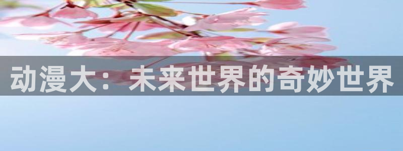 樱花动漫肉漫：动漫大：未来世界的奇妙世界