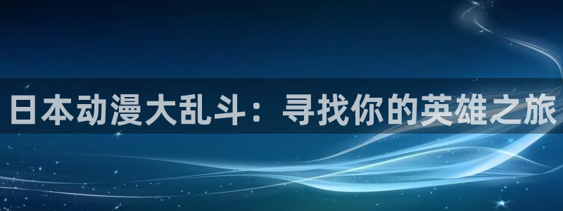 樱花动漫官网动漫：日本动漫大乱斗：寻找你的英雄之旅