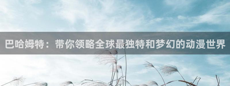 风车漫画免费漫画入口页面弹窗：巴哈姆特：带你领略全球最独特和梦幻的动漫世界