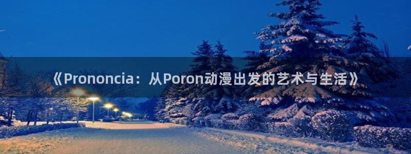 樱花动漫网动漫在线观看：《Prononcia：从Poron动漫出发的艺术与生活》