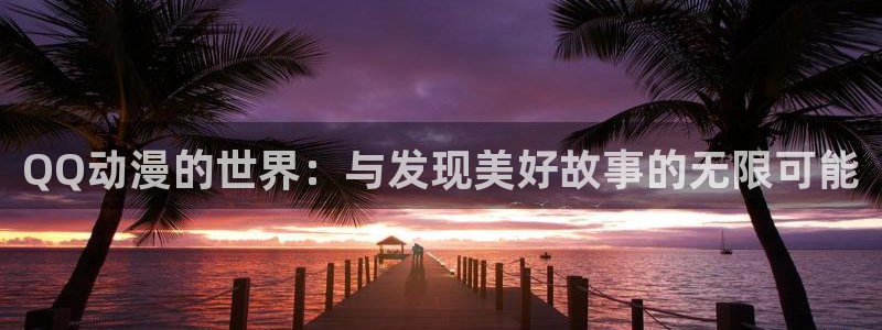 www.樱花动漫：QQ动漫的世界：与发现美好故事的无限可能