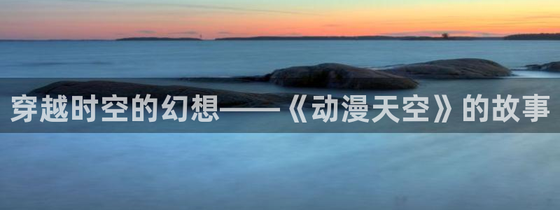 樱花动漫 漫画：穿越时空的幻想——《动漫天空》的故事