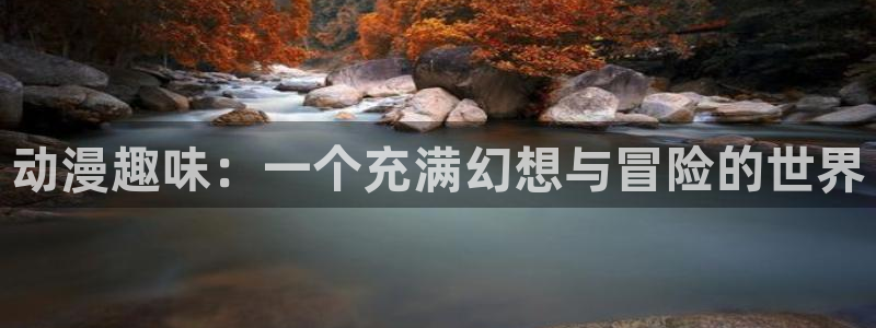 樱花动漫.p：动漫趣味：一个充满幻想与冒险的世界