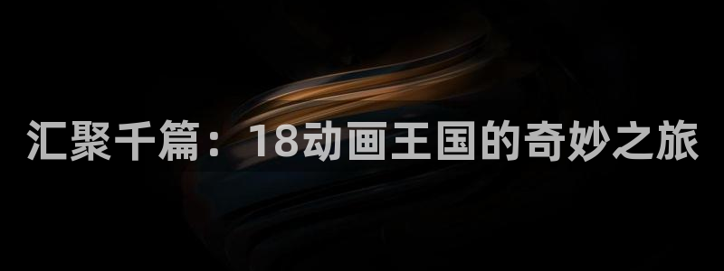 樱花动漫免费下载：汇聚千篇：18动画王国的奇妙之旅