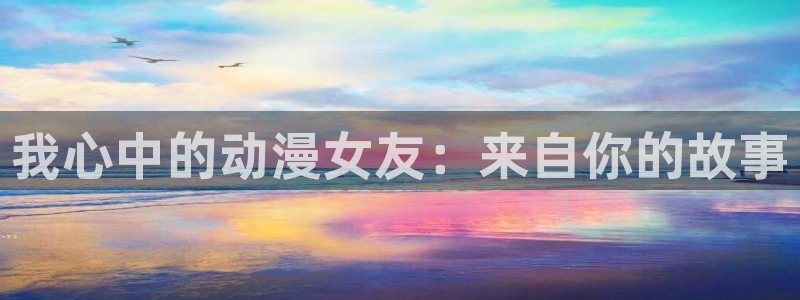 樱花动漫沧元图：我心中的动漫女友：来自你的故事