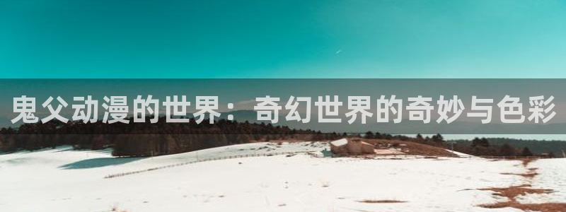 樱花动漫网官网在线：鬼父动漫的世界：奇幻世界的奇妙与色彩