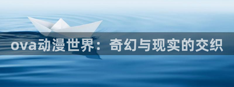 樱花动漫网：ova动漫世界：奇幻与现实的交织